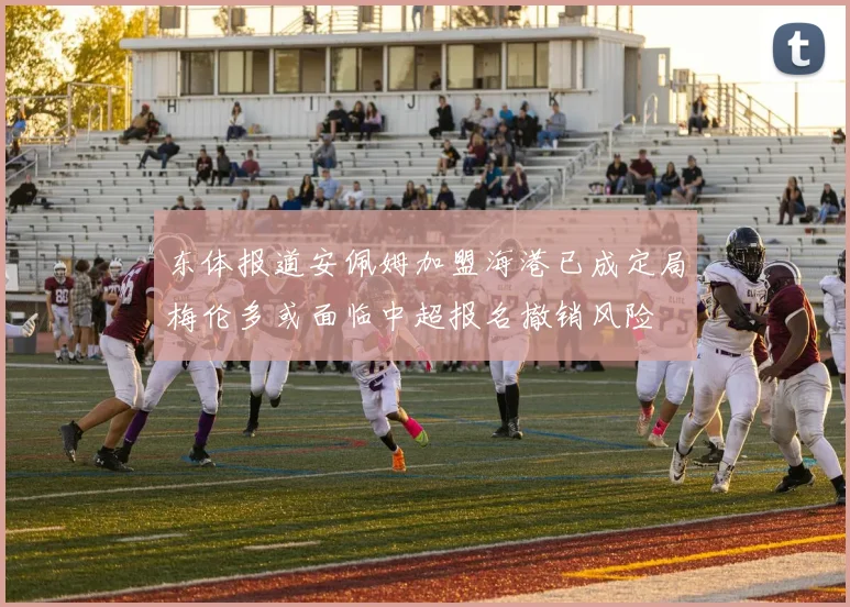 东体报道安佩姆加盟海港已成定局梅伦多或面临中超报名撤销风险