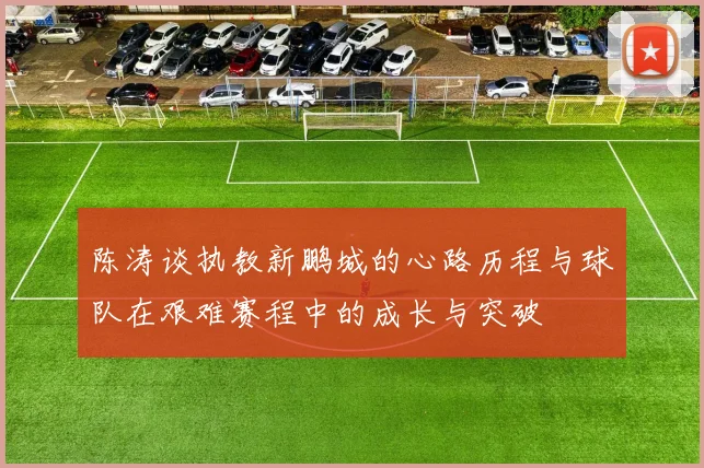 陈涛谈执教新鹏城的心路历程与球队在艰难赛程中的成长与突破
