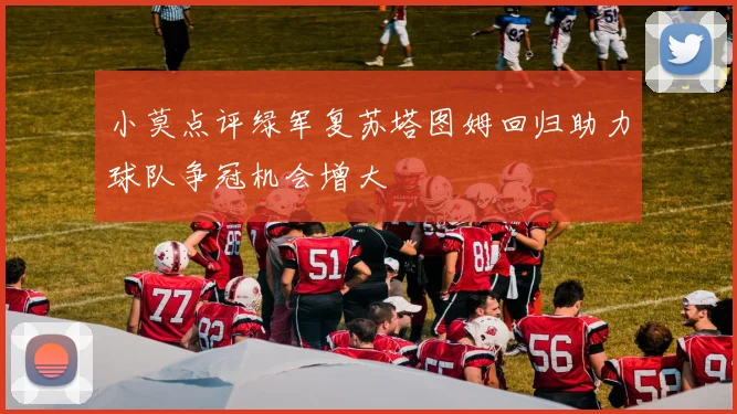 小莫点评绿军复苏塔图姆回归助力球队争冠机会增大