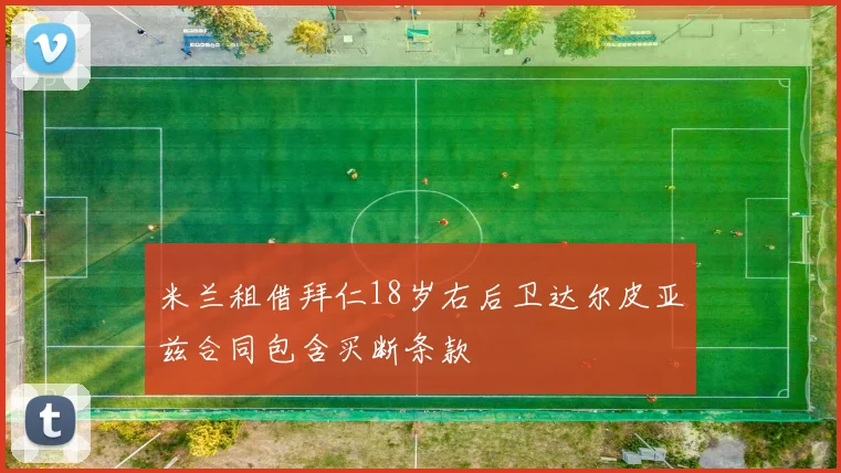 米兰租借拜仁18岁右后卫达尔皮亚兹合同包含买断条款