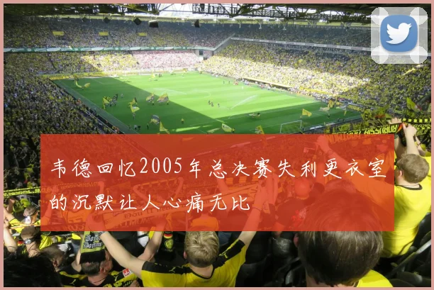 韦德回忆2005年总决赛失利更衣室的沉默让人心痛无比