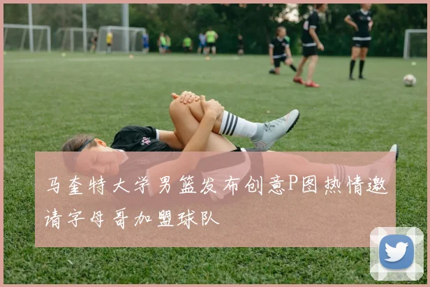 马奎特大学男篮发布创意P图热情邀请字母哥加盟球队